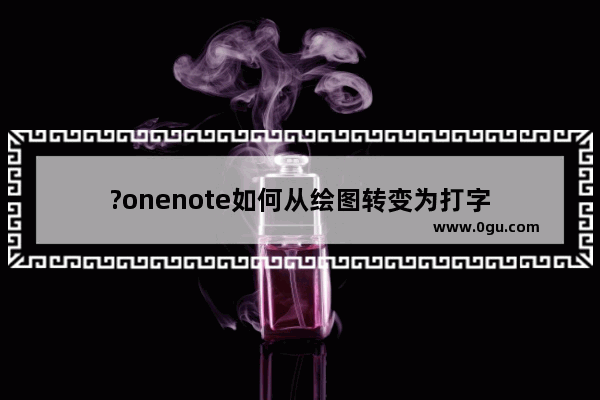 ?onenote如何从绘图转变为打字