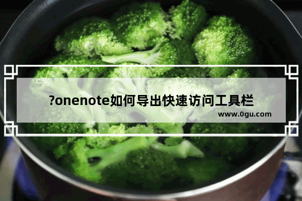 ?onenote如何导出快速访问工具栏