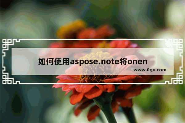 如何使用aspose.note将onenote笔记本批量转换成html