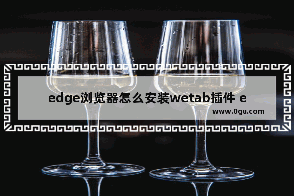 edge浏览器怎么安装wetab插件 edge浏览器安装wetab新建标签页插件的方法