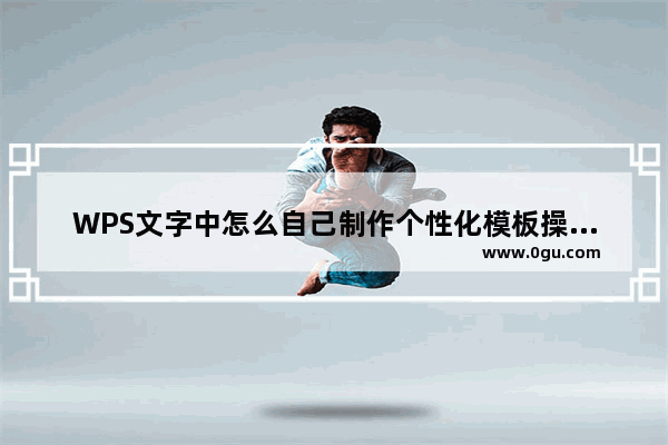 WPS文字中怎么自己制作个性化模板操作方法分享