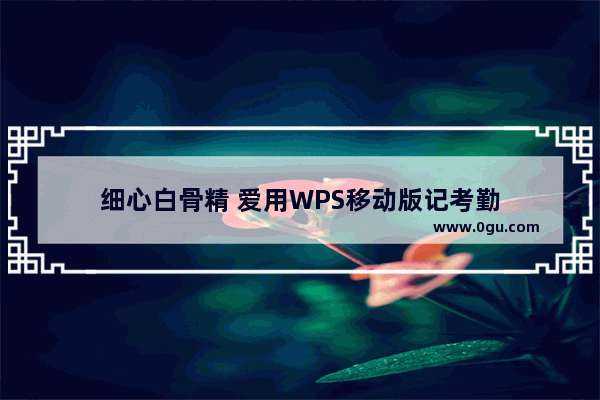 细心白骨精 爱用WPS移动版记考勤