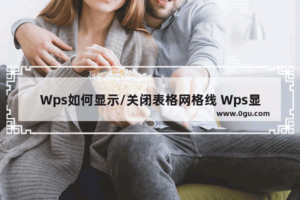 Wps如何显示/关闭表格网格线 Wps显示/关闭表格网格线的方法