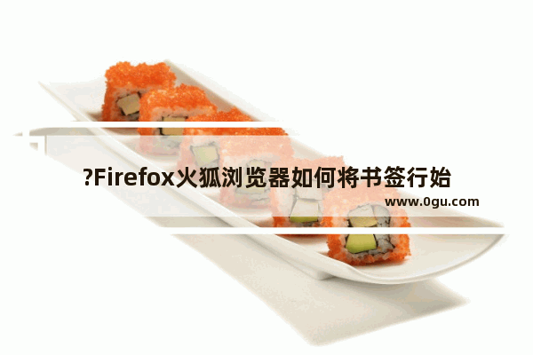 ?Firefox火狐浏览器如何将书签行始终显示 Firefox浏览器设置始终在上方显示书签的方法教程