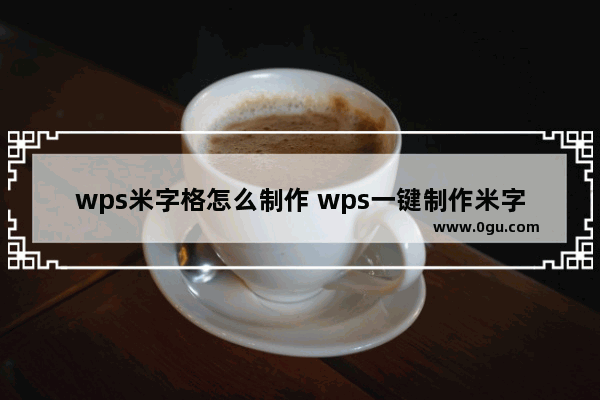 wps米字格怎么制作 wps一键制作米字格方法教程