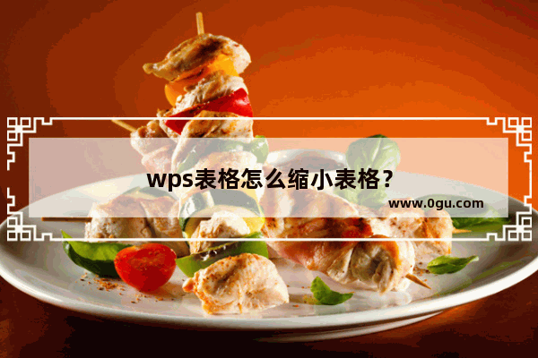 wps表格怎么缩小表格？