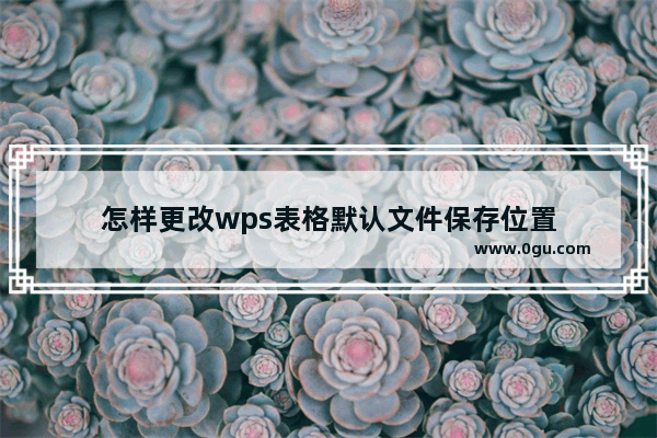 怎样更改wps表格默认文件保存位置