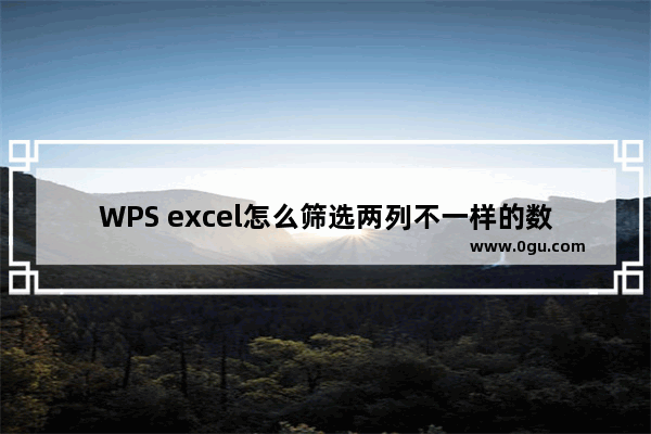 WPS excel怎么筛选两列不一样的数据 WPS excel快速筛选两列通的数据的方法