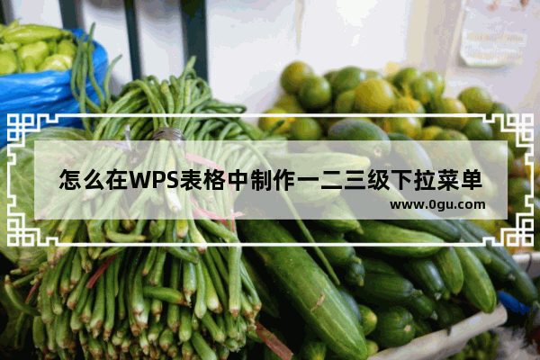 怎么在WPS表格中制作一二三级下拉菜单