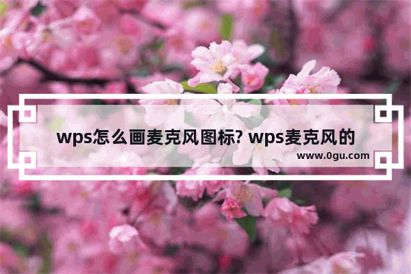 wps怎么画麦克风图标? wps麦克风的画法