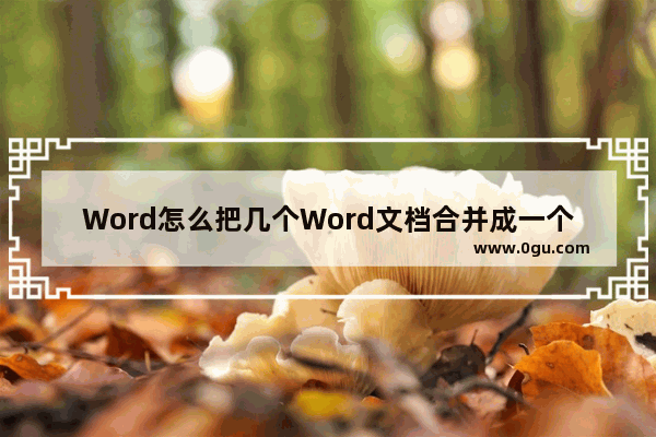 Word怎么把几个Word文档合并成一个Word文档 Word把几个文档合并成一个文档的方法