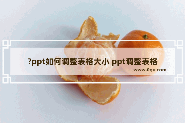 ?ppt如何调整表格大小 ppt调整表格行高和列宽的方法