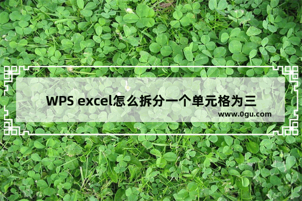 WPS excel怎么拆分一个单元格为三个 WPS excel中单元格一格拆成三格的方法