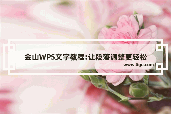 金山WPS文字教程:让段落调整更轻松