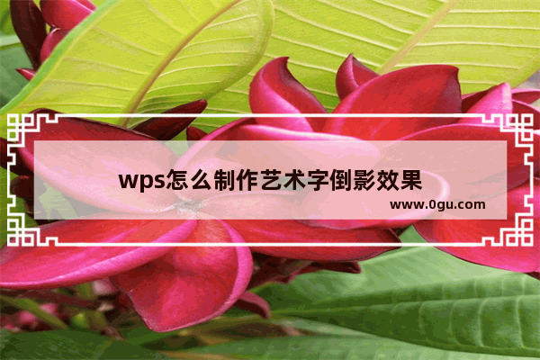 wps怎么制作艺术字倒影效果