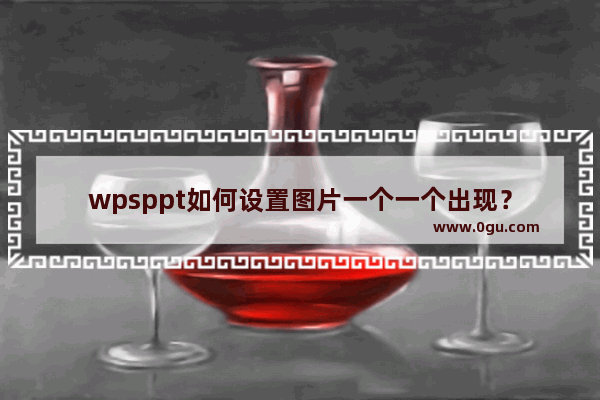 wpsppt如何设置图片一个一个出现？