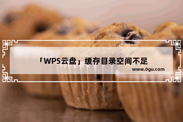 「WPS云盘」缓存目录空间不足