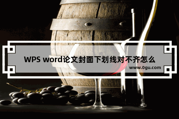 WPS word论文封面下划线对不齐怎么办