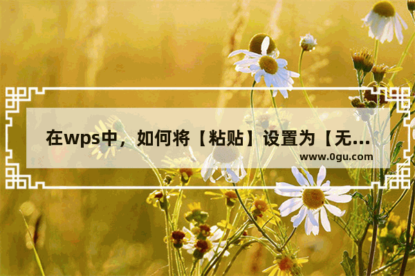 在wps中，如何将【粘贴】设置为【无格式文本】