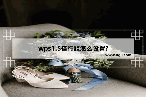 wps1.5倍行距怎么设置?