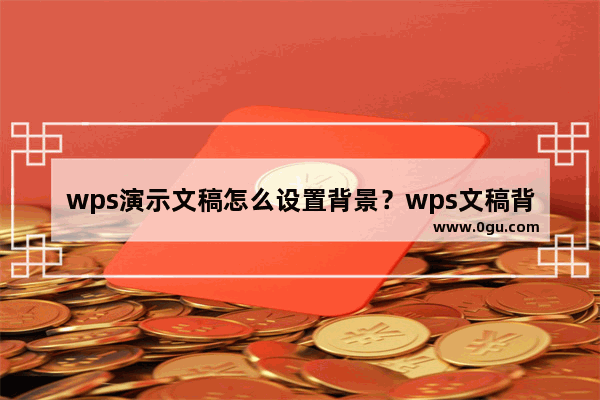 wps演示文稿怎么设置背景？wps文稿背景设置教程