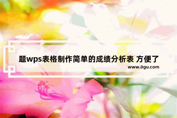 题wps表格制作简单的成绩分析表 方便了解学生的学习情况