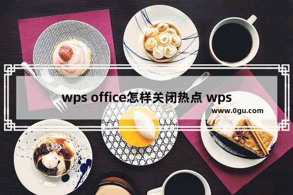 wps office怎样关闭热点 wps office关闭热点的具体操作