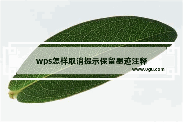 wps怎样取消提示保留墨迹注释