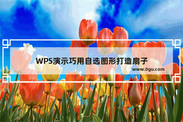 WPS演示巧用自选图形打造扇子