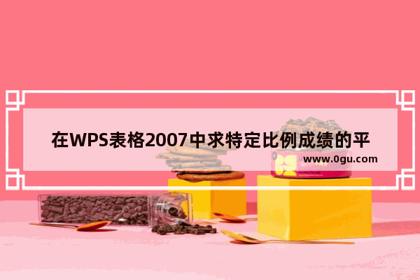 在WPS表格2007中求特定比例成绩的平均分