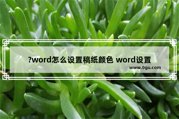 ?word怎么设置稿纸颜色 word设置稿纸颜色的方法