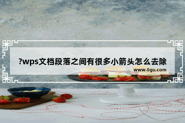 ?wps文档段落之间有很多小箭头怎么去除 wps文档隐藏段落标记的方法