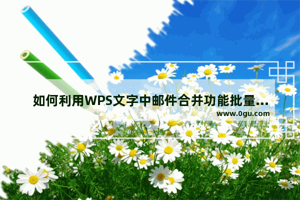 如何利用WPS文字中邮件合并功能批量打印成绩表、工资表