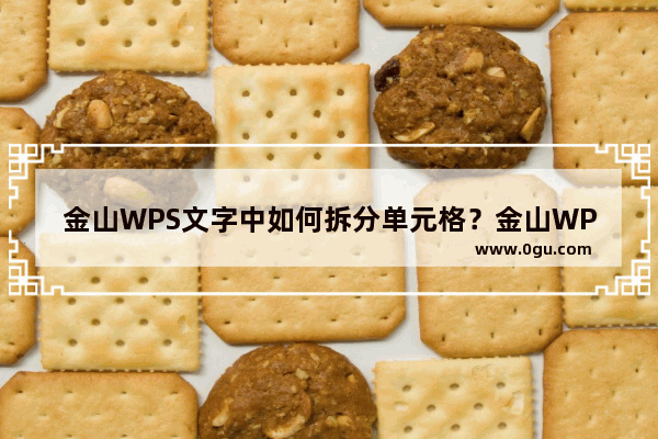 金山WPS文字中如何拆分单元格？金山WPS文字中拆分单元格的小技巧