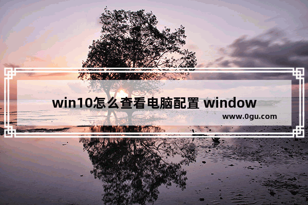 win10怎么查看电脑配置 windows10查看电脑配置信息的方法