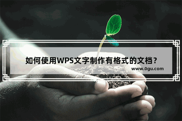 如何使用WPS文字制作有格式的文档？