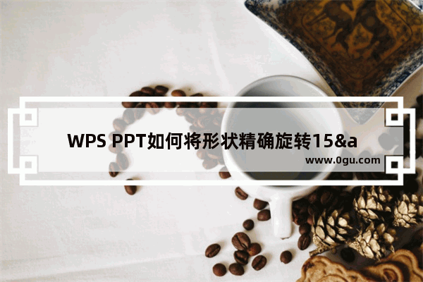 WPS PPT如何将形状精确旋转15&#176;