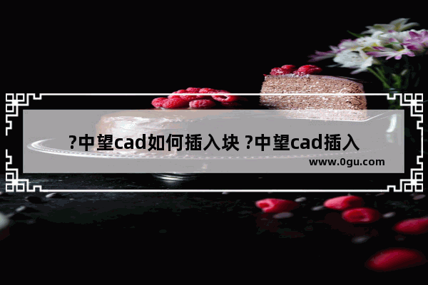 ?中望cad如何插入块 ?中望cad插入块的方法