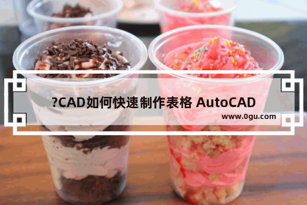 ?CAD如何快速制作表格 AutoCAD中插入表格的方法教程