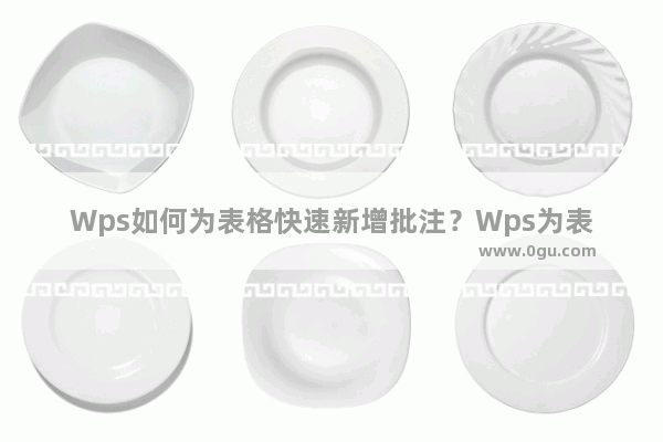 Wps如何为表格快速新增批注？Wps为表格快速新增批注方法