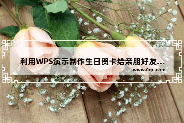 利用WPS演示制作生日贺卡给亲朋好友送上祝福