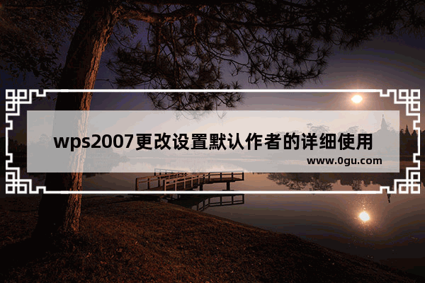 wps2007更改设置默认作者的详细使用步骤