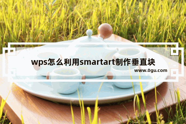 wps怎么利用smartart制作垂直块列表?