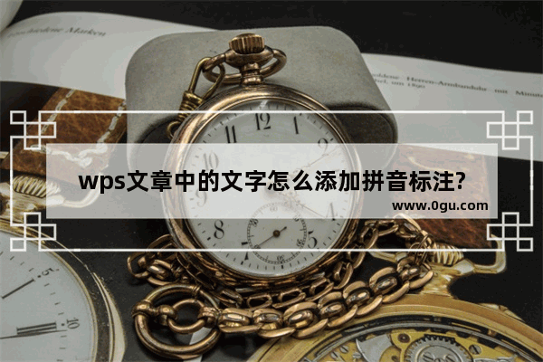 wps文章中的文字怎么添加拼音标注?