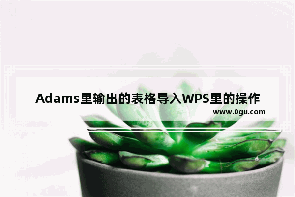 Adams里输出的表格导入WPS里的操作方法