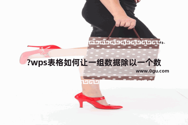 ?wps表格如何让一组数据除以一个数