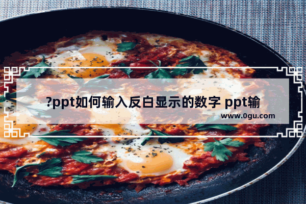 ?ppt如何输入反白显示的数字 ppt输入反白显示数字的方法