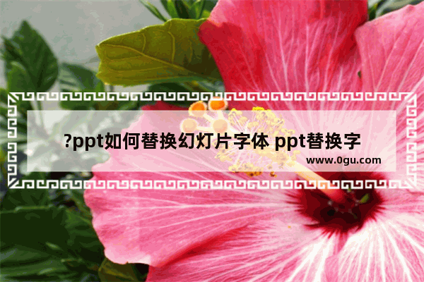 ?ppt如何替换幻灯片字体 ppt替换字体的方法