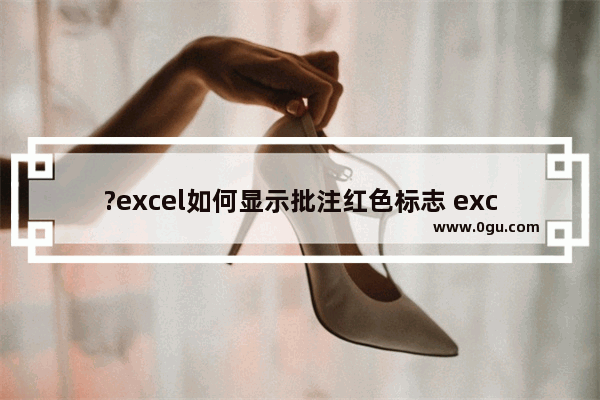 ?excel如何显示批注红色标志 excel显示批注标识符的方法