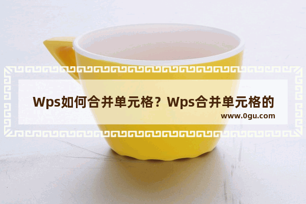 Wps如何合并单元格？Wps合并单元格的方法